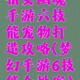 倩女幽魂手游六技能宠物打造攻略(梦幻手游6技能个性宠)