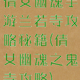 倩女幽魂手游兰若寺攻略秘籍(倩女幽魂之鬼寺攻略)