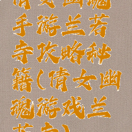 倩女幽魂手游兰若寺攻略秘籍(倩女幽魂游戏兰若寺)