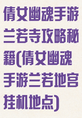 倩女幽魂手游兰若寺攻略秘籍(倩女幽魂手游兰若地宫挂机地点)