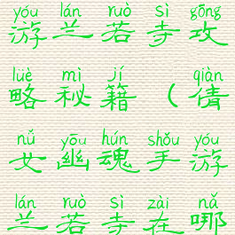 倩女幽魂手游兰若寺攻略秘籍(倩女幽魂手游兰若寺在哪里)