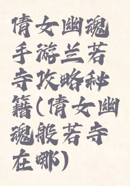 倩女幽魂手游兰若寺攻略秘籍(倩女幽魂般若寺在哪)