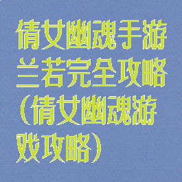 倩女幽魂手游兰若完全攻略(倩女幽魂游戏攻略)