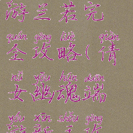 倩女幽魂手游兰若完全攻略(倩女幽魂端游新手攻略最新)