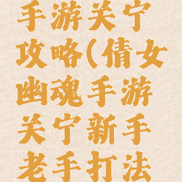 倩女幽魂手游关宁攻略(倩女幽魂手游关宁新手老手打法区别)