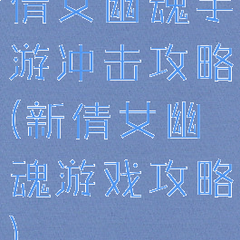 倩女幽魂手游冲击攻略(新倩女幽魂游戏攻略)
