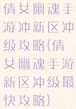 倩女幽魂手游冲新区冲级攻略(倩女幽魂手游新区冲级最快攻略)