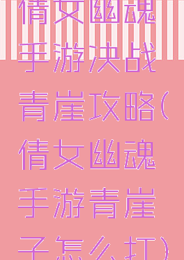 倩女幽魂手游决战青崖攻略(倩女幽魂手游青崖子怎么打)