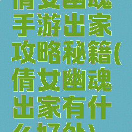 倩女幽魂手游出家攻略秘籍(倩女幽魂出家有什么好处)