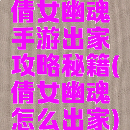 倩女幽魂手游出家攻略秘籍(倩女幽魂怎么出家)