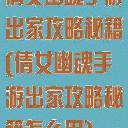 倩女幽魂手游出家攻略秘籍(倩女幽魂手游出家攻略秘籍怎么用)
