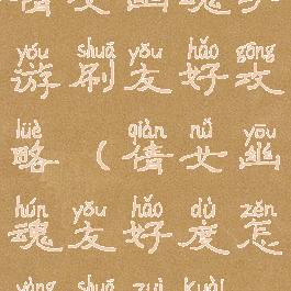 倩女幽魂手游刷友好攻略(倩女幽魂友好度怎样刷最快)