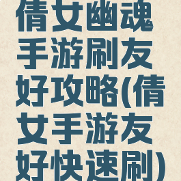 倩女幽魂手游刷友好攻略(倩女手游友好快速刷)