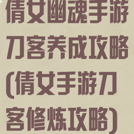 倩女幽魂手游刀客养成攻略(倩女手游刀客修炼攻略)