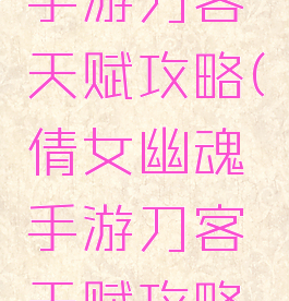 倩女幽魂手游刀客天赋攻略(倩女幽魂手游刀客天赋攻略图)