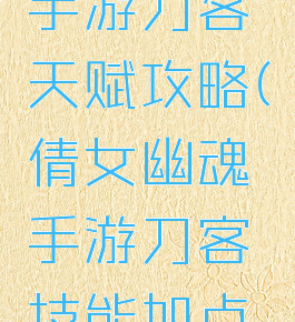 倩女幽魂手游刀客天赋攻略(倩女幽魂手游刀客技能加点攻略)