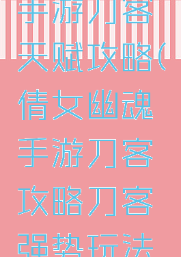 倩女幽魂手游刀客天赋攻略(倩女幽魂手游刀客攻略刀客强势玩法解析)