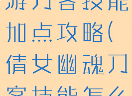 倩女幽魂手游刀客技能加点攻略(倩女幽魂刀客技能怎么点)