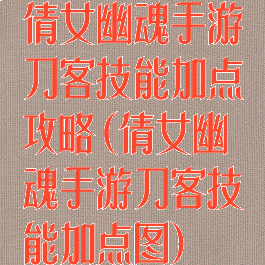 倩女幽魂手游刀客技能加点攻略(倩女幽魂手游刀客技能加点图)