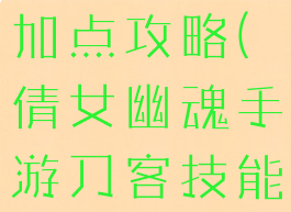 倩女幽魂手游刀客技能加点攻略(倩女幽魂手游刀客技能加点攻略图)