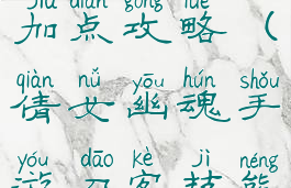 倩女幽魂手游刀客技能加点攻略(倩女幽魂手游刀客技能加点攻略大全)