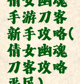 倩女幽魂手游刀客新手攻略(倩女幽魂刀客攻略平民)