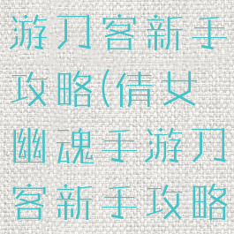 倩女幽魂手游刀客新手攻略(倩女幽魂手游刀客新手攻略技巧)