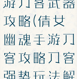 倩女幽魂手游刀客武器攻略(倩女幽魂手游刀客攻略刀客强势玩法解析)