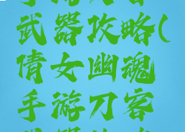 倩女幽魂手游刀客武器攻略(倩女幽魂手游刀客武器攻略图)