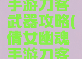 倩女幽魂手游刀客武器攻略(倩女幽魂手游刀客装备攻略)