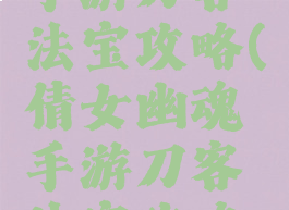 倩女幽魂手游刀客法宝攻略(倩女幽魂手游刀客法宝攻略图)