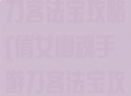 倩女幽魂手游刀客法宝攻略(倩女幽魂手游刀客法宝攻略视频)