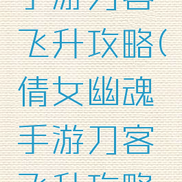 倩女幽魂手游刀客飞升攻略(倩女幽魂手游刀客飞升攻略视频)