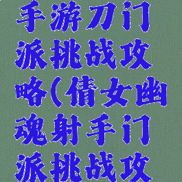 倩女幽魂手游刀门派挑战攻略(倩女幽魂射手门派挑战攻略)