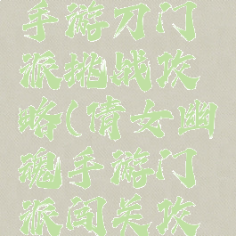 倩女幽魂手游刀门派挑战攻略(倩女幽魂手游门派闯关攻略)