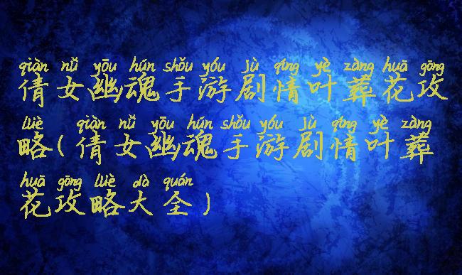 倩女幽魂手游剧情叶葬花攻略(倩女幽魂手游剧情叶葬花攻略大全)