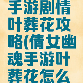 倩女幽魂手游剧情叶葬花攻略(倩女幽魂手游叶葬花怎么打)