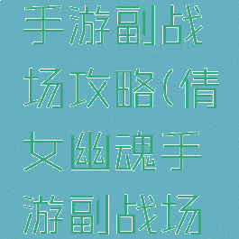 倩女幽魂手游副战场攻略(倩女幽魂手游副战场攻略图)