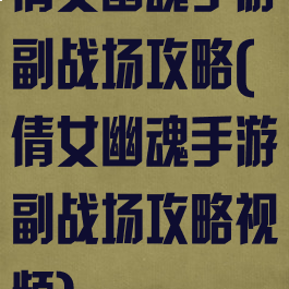 倩女幽魂手游副战场攻略(倩女幽魂手游副战场攻略视频)