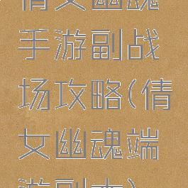 倩女幽魂手游副战场攻略(倩女幽魂端游副本)