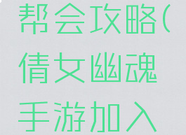 倩女幽魂手游加入帮会攻略(倩女幽魂手游加入帮会攻略视频)