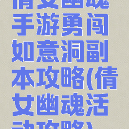 倩女幽魂手游勇闯如意洞副本攻略(倩女幽魂活动攻略)