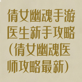 倩女幽魂手游医生新手攻略(倩女幽魂医师攻略最新)