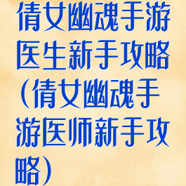 倩女幽魂手游医生新手攻略(倩女幽魂手游医师新手攻略)