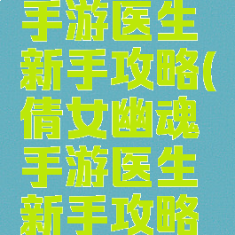 倩女幽魂手游医生新手攻略(倩女幽魂手游医生新手攻略大全)
