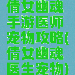 倩女幽魂手游医师宠物攻略(倩女幽魂医生宠物)