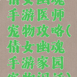 倩女幽魂手游医师宠物攻略(倩女幽魂手游家园宠物闲话)