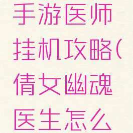 倩女幽魂手游医师挂机攻略(倩女幽魂医生怎么玩详细点)