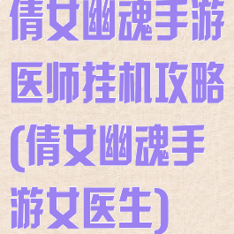 倩女幽魂手游医师挂机攻略(倩女幽魂手游女医生)
