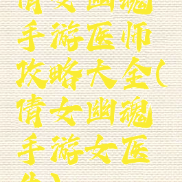 倩女幽魂手游医师攻略大全(倩女幽魂手游女医生)
